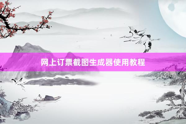 网上订票截图生成器使用教程