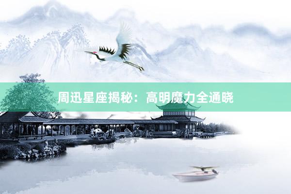 周迅星座揭秘：高明魔力全通晓