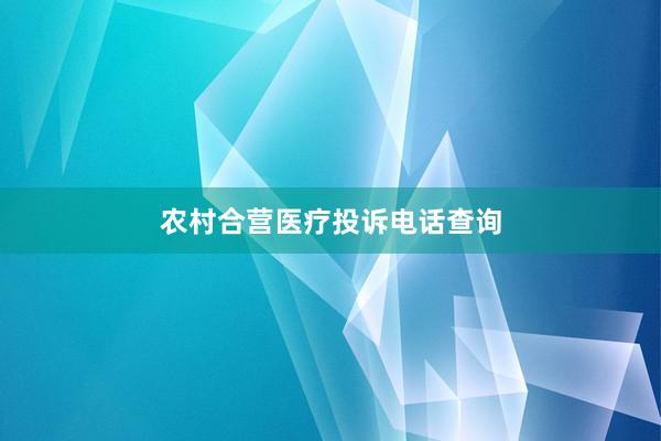 农村合营医疗投诉电话查询