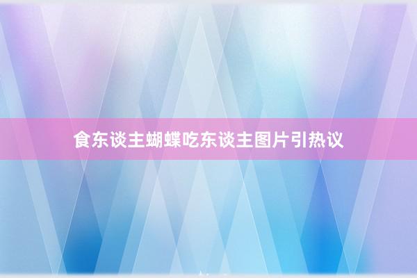食东谈主蝴蝶吃东谈主图片引热议